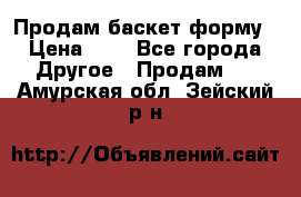 Продам баскет форму › Цена ­ 1 - Все города Другое » Продам   . Амурская обл.,Зейский р-н